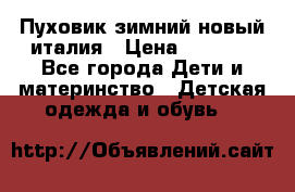 Пуховик зимний новый италия › Цена ­ 5 000 - Все города Дети и материнство » Детская одежда и обувь   